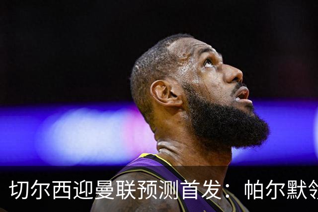 切尔西迎曼联预测首发：帕尔默领衔3-4-2-1